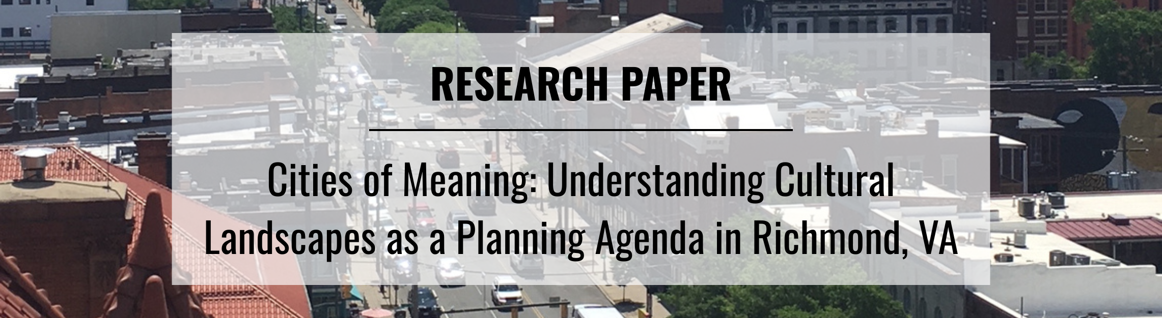 Text that says Research Paper. Text that says Cities of Meaning: Understanding Cultural Landscapes as a Planning Agenda in Richmond, VA. The background image is a view of the Shockoe Bottom neighborhood in Richmond.